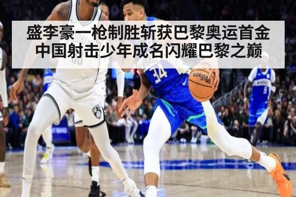 盛李豪一枪制胜斩获巴黎奥运首金 中国射击少年成名闪耀巴黎之巅