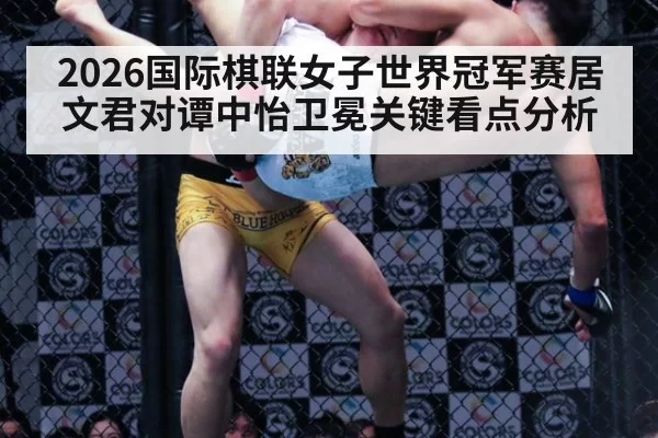 2026国际棋联女子世界冠军赛居文君对谭中怡卫冕关键看点分析