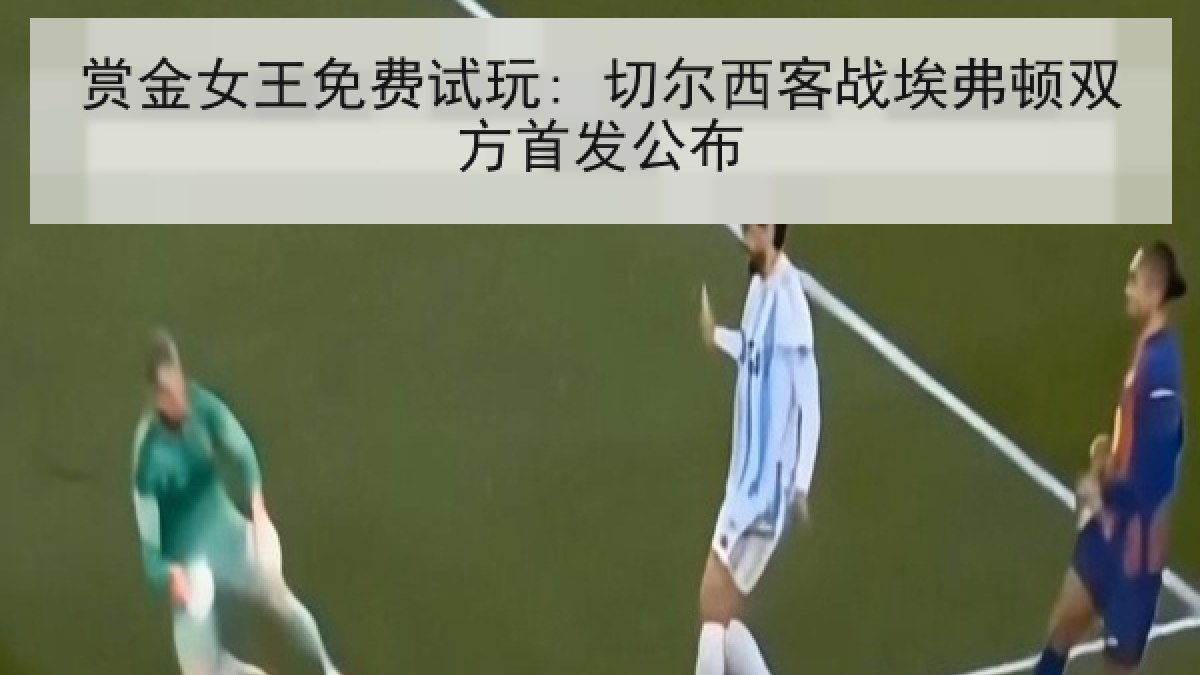 赏金女王免费试玩: 切尔西客战埃弗顿双方首发公布